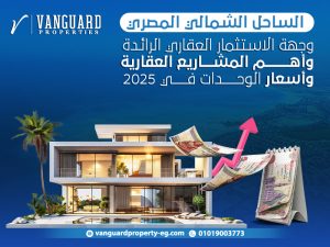 الساحل الشمالي المصري: وجهة الاستثمار العقاري الرائدة وأهم المشاريع العقارية وأسعار الوحدات في 2025