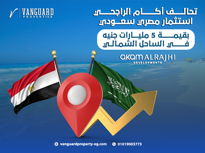 تحالف أكام الراجحي: استثمار مصري سعودي بقيمة 5 مليارات جنيه في الساحل الشمالي